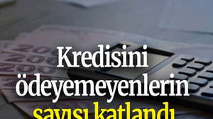 Kredisini ödeyemeyenlerin sayısı katlandı